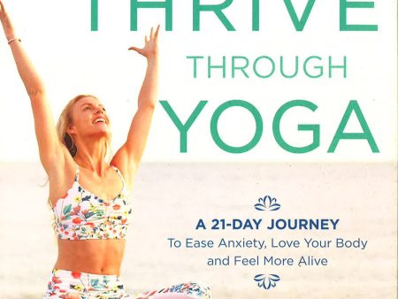 Thrive Through Yoga: A 21-Day Journey To Ease Anxiety, Love Your Body And Feel More Alive Sale